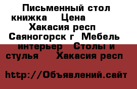 Письменный стол книжка  › Цена ­ 1 500 - Хакасия респ., Саяногорск г. Мебель, интерьер » Столы и стулья   . Хакасия респ.